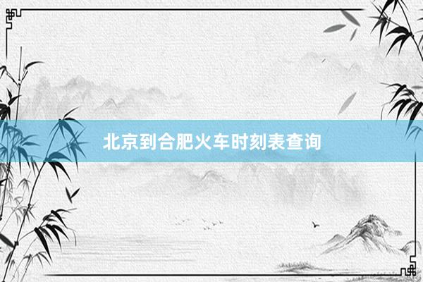 北京到合肥火车时刻表查询