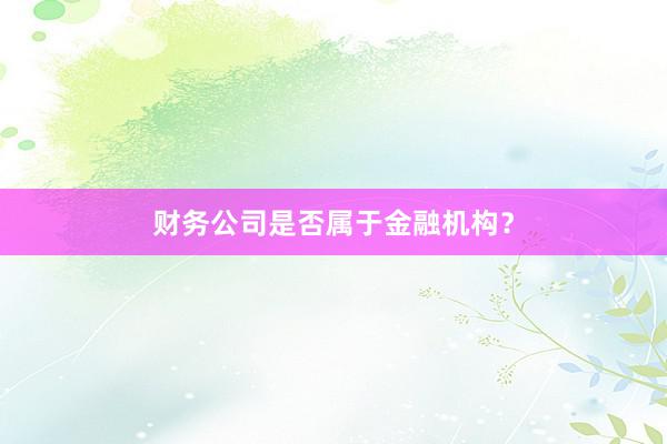 财务公司是否属于金融机构？