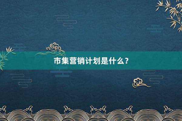 市集营销计划是什么？